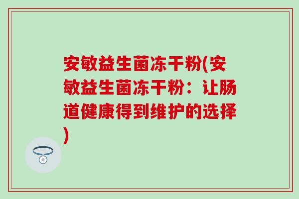 安敏益生菌冻干粉(安敏益生菌冻干粉：让肠道健康得到维护的选择)