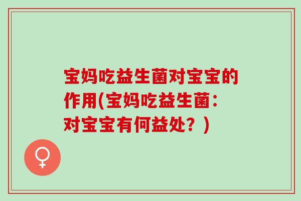 宝妈吃益生菌对宝宝的作用(宝妈吃益生菌：对宝宝有何益处？)