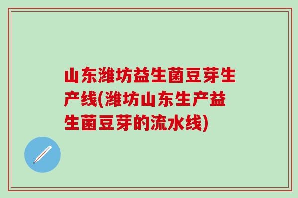 山东潍坊益生菌豆芽生产线(潍坊山东生产益生菌豆芽的流水线)