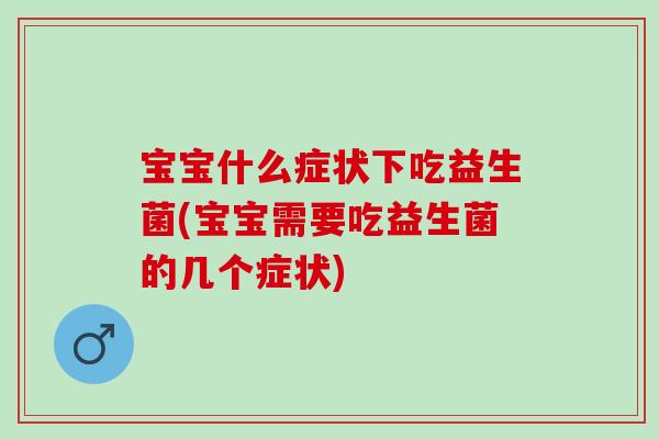 宝宝什么症状下吃益生菌(宝宝需要吃益生菌的几个症状) 宝宝什么症状下吃益生菌(宝宝需要吃益生菌的几个症状)