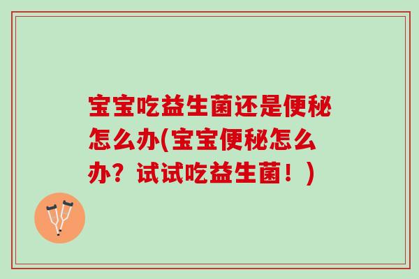 宝宝吃益生菌还是怎么办(宝宝怎么办?试试吃益生菌!) 宝宝吃益生菌还是怎么办(宝宝怎么办?试试吃益生菌!)