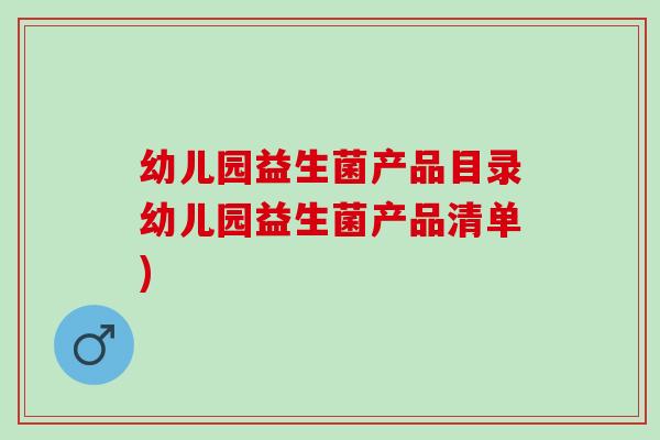 幼儿园益生菌产品目录幼儿园益生菌产品清单)