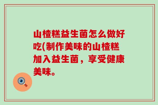 山楂糕益生菌怎么做好吃(制作美味的山楂糕加入益生菌，享受健康美味。