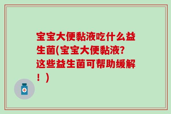 宝宝大便黏液吃什么益生菌(宝宝大便黏液？这些益生菌可帮助缓解！)