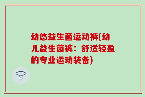 幼悠益生菌运动裤(幼儿益生菌裤：舒适轻盈的专业运动装备)