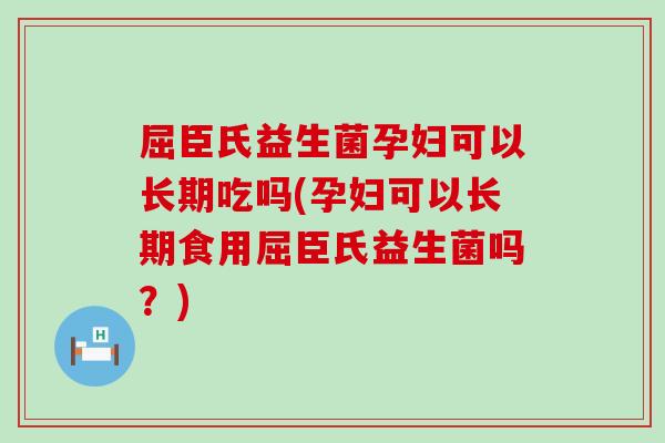 屈臣氏益生菌孕妇可以长期吃吗(孕妇可以长期食用屈臣氏益生菌吗？)