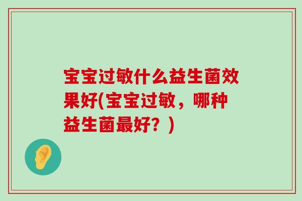 宝宝过敏什么益生菌效果好(宝宝过敏，哪种益生菌最好？)