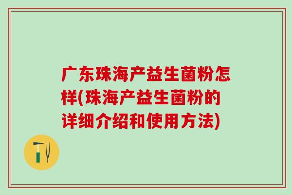 广东珠海产益生菌粉怎样(珠海产益生菌粉的详细介绍和使用方法)