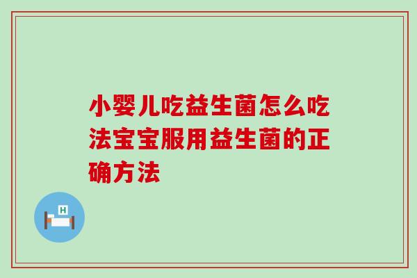 小婴儿吃益生菌怎么吃法宝宝服用益生菌的正确方法