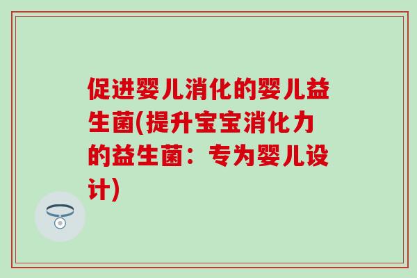促进婴儿消化的婴儿益生菌(提升宝宝消化力的益生菌：专为婴儿设计)