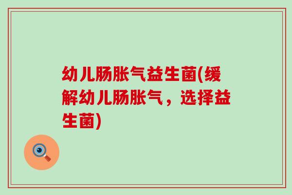 幼儿肠益生菌(缓解幼儿肠,选择益生菌) 幼儿肠益生菌(缓解幼儿肠,选择益生菌)