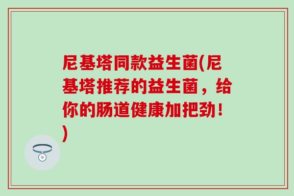 尼基塔同款益生菌(尼基塔推荐的益生菌，给你的肠道健康加把劲！)