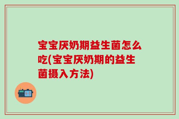 宝宝厌奶期益生菌怎么吃(宝宝厌奶期的益生菌摄入方法)