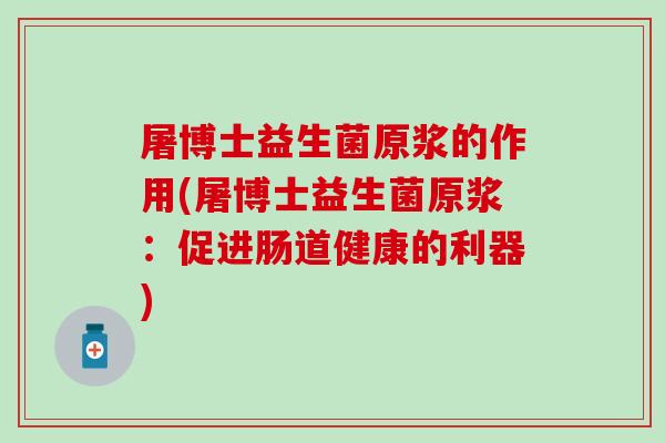 屠博士益生菌原浆的作用(屠博士益生菌原浆：促进肠道健康的利器)