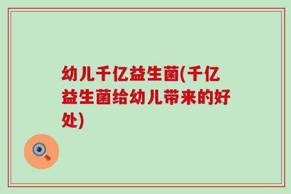 幼儿千亿益生菌(千亿益生菌给幼儿带来的好处)