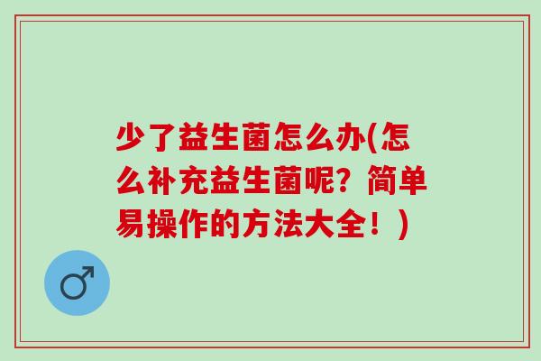 少了益生菌怎么办(怎么补充益生菌呢？简单易操作的方法大全！)