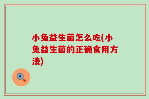 小兔益生菌怎么吃(小兔益生菌的正确食用方法)
