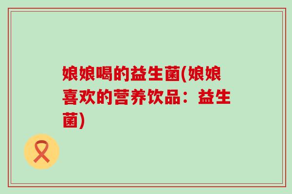 娘娘喝的益生菌(娘娘喜欢的营养饮品：益生菌)