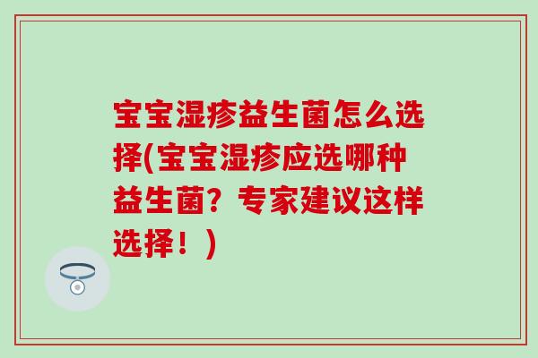 宝宝益生菌怎么选择(宝宝应选哪种益生菌？专家建议这样选择！)