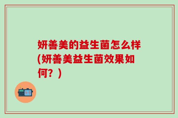 妍善美的益生菌怎么样(妍善美益生菌效果如何？)