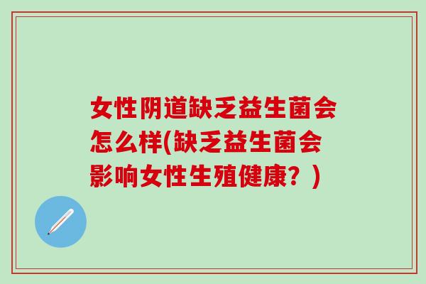 女性阴道缺乏益生菌会怎么样(缺乏益生菌会影响女性生殖健康？)