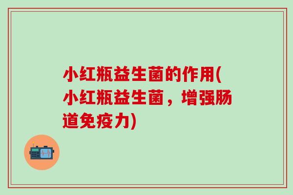 小红瓶益生菌的作用(小红瓶益生菌，增强肠道力)
