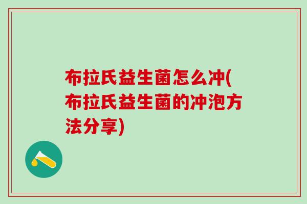 布拉氏益生菌怎么冲(布拉氏益生菌的冲泡方法分享)