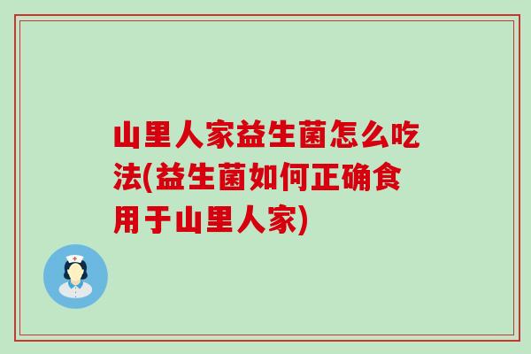 山里人家益生菌怎么吃法(益生菌如何正确食用于山里人家)