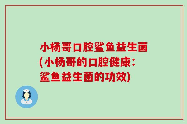 小杨哥口腔鲨鱼益生菌(小杨哥的口腔健康：鲨鱼益生菌的功效)