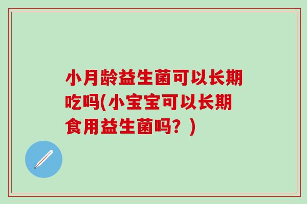 小月龄益生菌可以长期吃吗(小宝宝可以长期食用益生菌吗？)