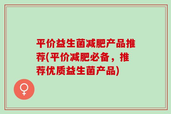 平价益生菌减肥产品推荐(平价减肥必备，推荐优质益生菌产品)