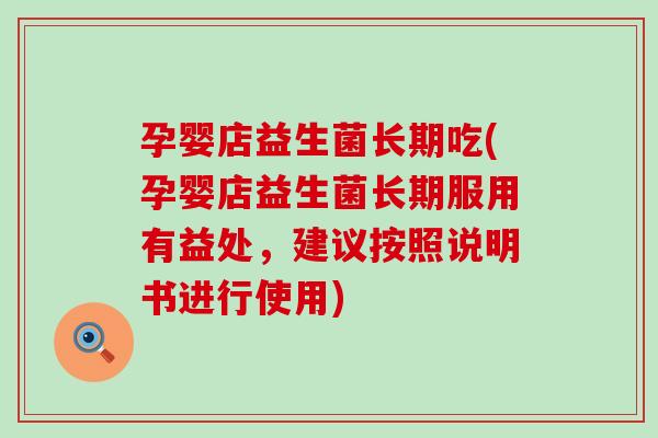 孕婴店益生菌长期吃(孕婴店益生菌长期服用有益处，建议按照说明书进行使用)