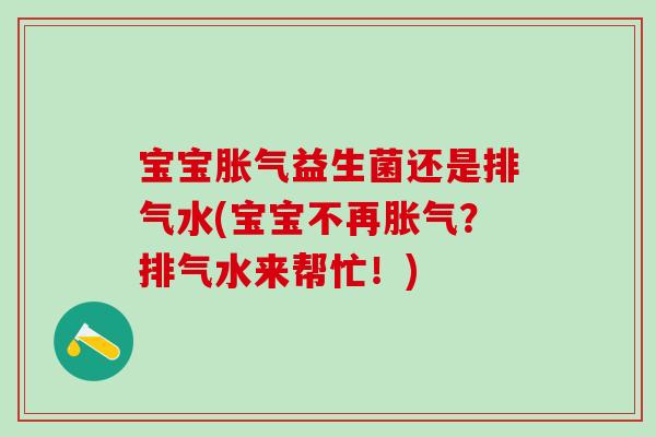宝宝胀气益生菌还是排气水(宝宝不再胀气？排气水来帮忙！)