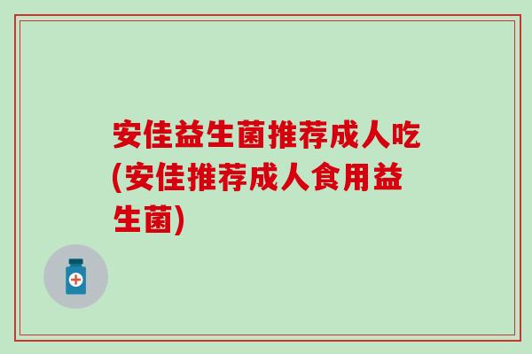 安佳益生菌推荐成人吃(安佳推荐成人食用益生菌)