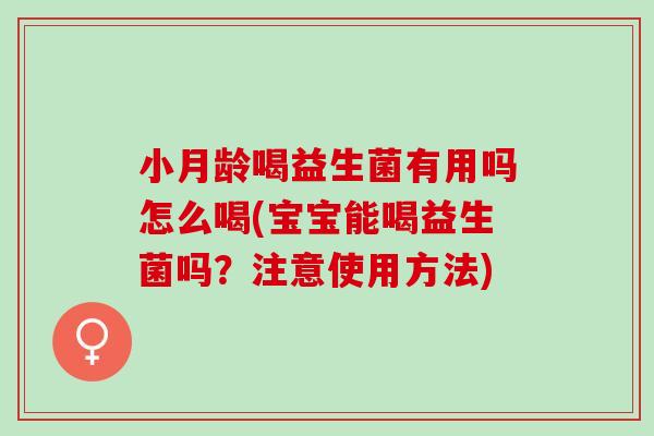 小月龄喝益生菌有用吗怎么喝(宝宝能喝益生菌吗？注意使用方法)