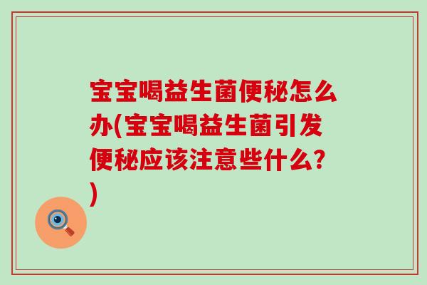 宝宝喝益生菌便秘怎么办(宝宝喝益生菌引发便秘应该注意些什么？)