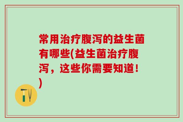 常用的益生菌有哪些(益生菌，这些你需要知道！)
