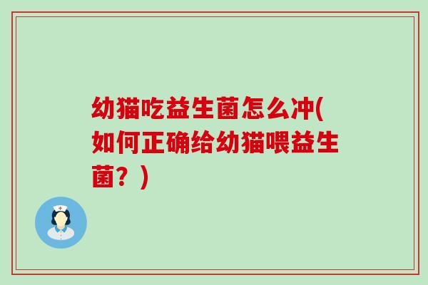 幼猫吃益生菌怎么冲(如何正确给幼猫喂益生菌?) 幼猫吃益生菌怎么冲(如何正确给幼猫喂益生菌?)