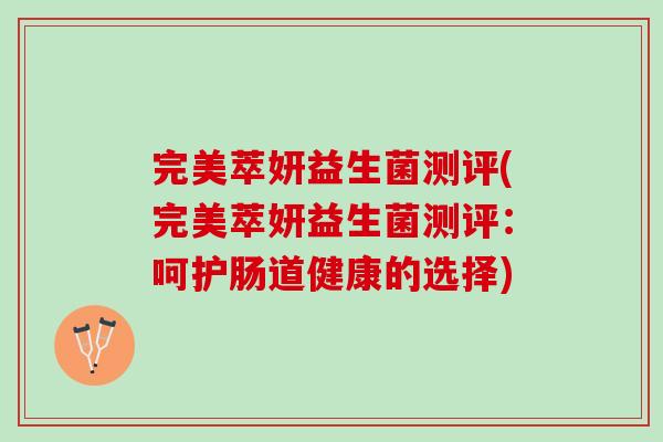 完美萃妍益生菌测评(完美萃妍益生菌测评：呵护肠道健康的选择)