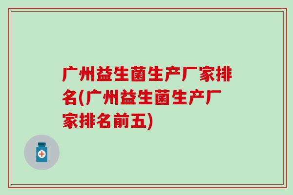 广州益生菌生产厂家排名(广州益生菌生产厂家排名前五)