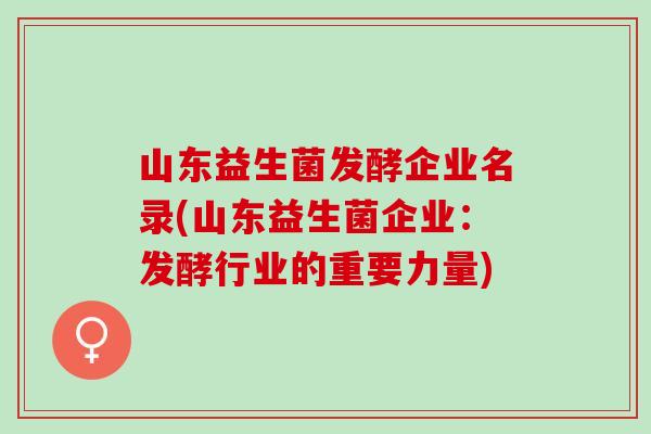 山东益生菌发酵企业名录(山东益生菌企业：发酵行业的重要力量)
