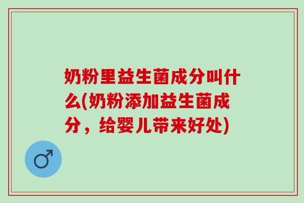 奶粉里益生菌成分叫什么(奶粉添加益生菌成分，给婴儿带来好处)