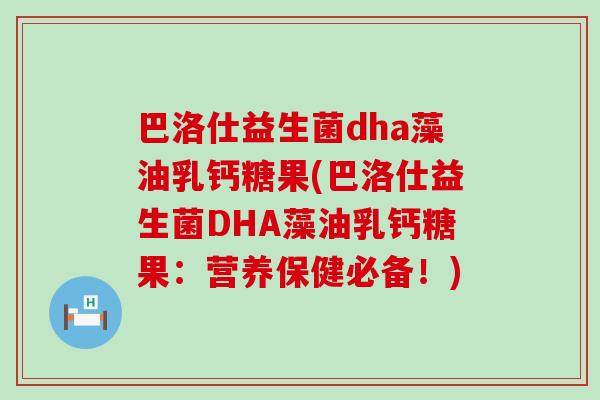 巴洛仕益生菌dha藻油乳钙糖果(巴洛仕益生菌DHA藻油乳钙糖果:营养保健必备!) 巴洛仕益生菌dha藻油乳钙糖果(巴洛仕益生菌DHA藻油乳钙糖果:营养保健必备!)