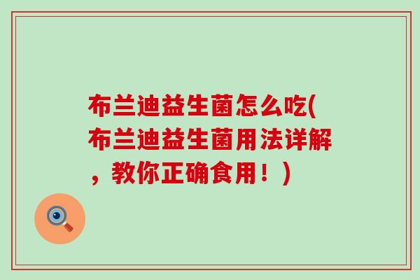 布兰迪益生菌怎么吃(布兰迪益生菌用法详解，教你正确食用！)