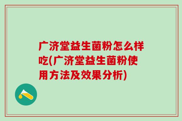 广济堂益生菌粉怎么样吃(广济堂益生菌粉使用方法及效果分析) 广济堂益生菌粉怎么样吃(广济堂益生菌粉使用方法及效果分析)