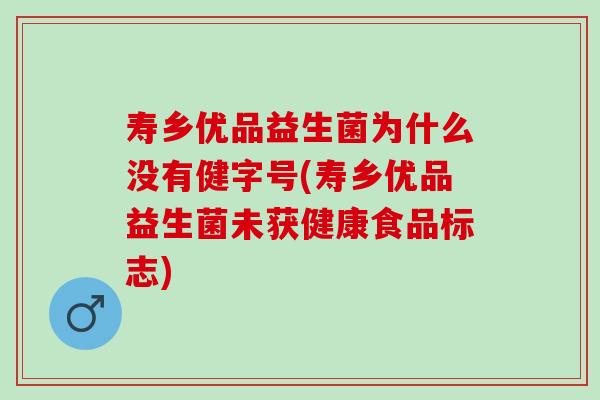 寿乡优品益生菌为什么没有健字号(寿乡优品益生菌未获健康食品标志)