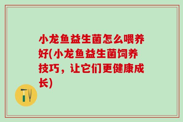 小龙鱼益生菌怎么喂养好(小龙鱼益生菌饲养技巧，让它们更健康成长)
