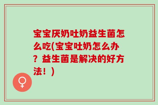 宝宝厌奶吐奶益生菌怎么吃(宝宝吐奶怎么办？益生菌是解决的好方法！)