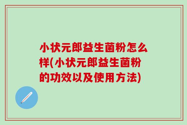 小状元郎益生菌粉怎么样(小状元郎益生菌粉的功效以及使用方法)