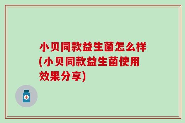 小贝同款益生菌怎么样(小贝同款益生菌使用效果分享)